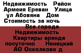 Недвижимость › Район ­ Армеия Ереван › Улица ­ ул Абовяна › Дом ­ 26 › Стоимость за ночь ­ 2 800 - Все города Недвижимость » Квартиры аренда посуточно   . Ненецкий АО,Осколково д.